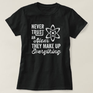 Never Trust An Atom, They Make Up Everything T-Shirt
