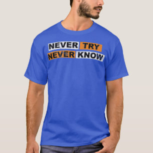 Never Try never know motivation sayings eperience T-Shirt
