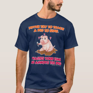 Never Try To Teach A Pig To Sing Funny Farmers T-Shirt