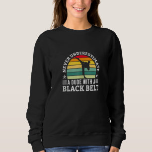 Never Underestimate A Dude With A Black Belt Karat Sweatshirt