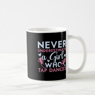 Never Underestimate A Girl Who Tap Dances Tap Danc Coffee Mug