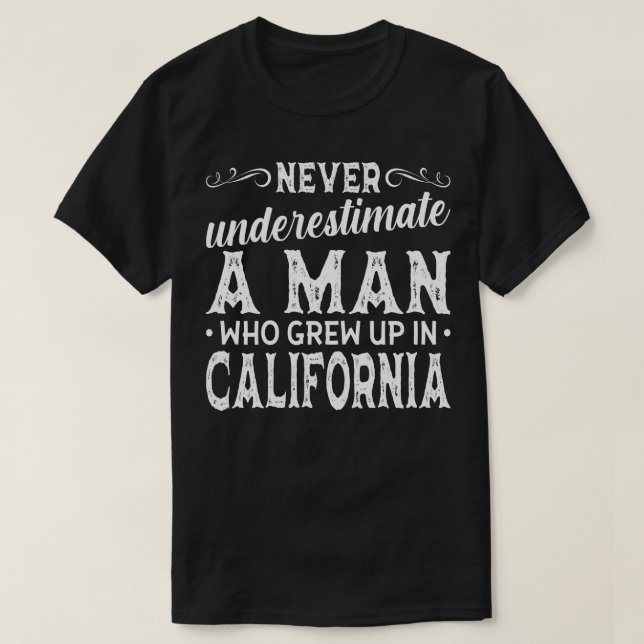 Never Underestimate A Man Who Grew Up In Californi T-Shirt (Design Front)