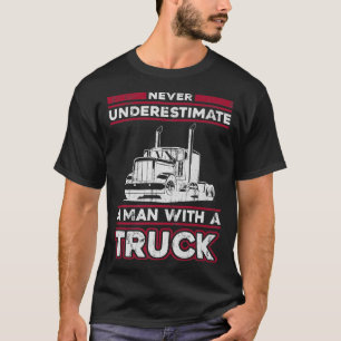 Never Underestimate A Man With A Truck - Trucking T-Shirt