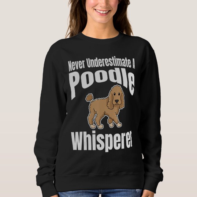 Never Underestimate A Poodle Whisperer Dog Lover O Sweatshirt (Front)