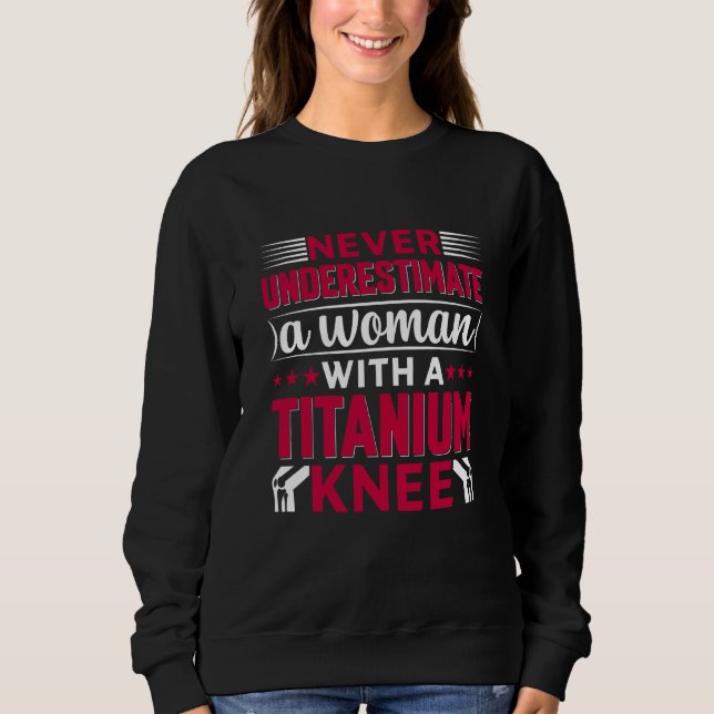 Never Underestimate a Woman With A Titanium Knee S Sweatshirt (Front)