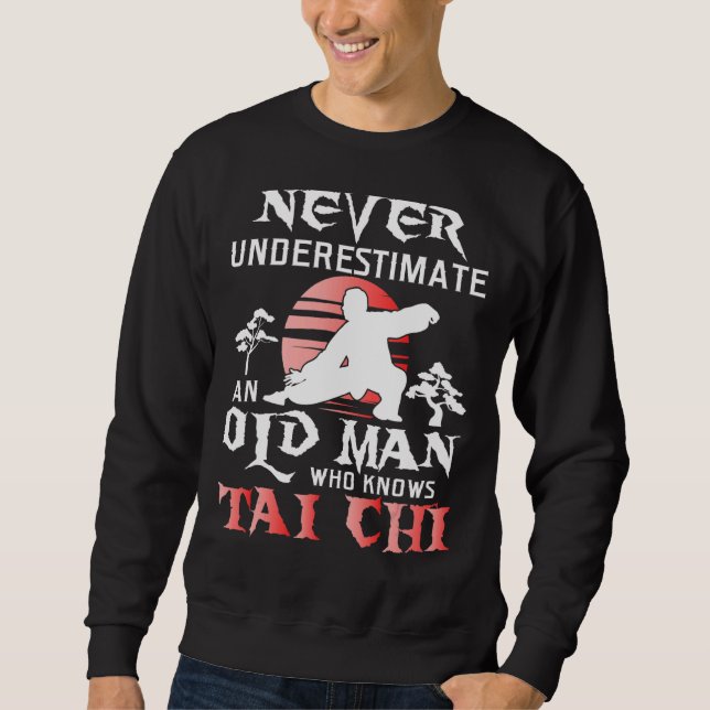 Never Underestimate An Old Man  Tai Chi Practition Sweatshirt (Front)