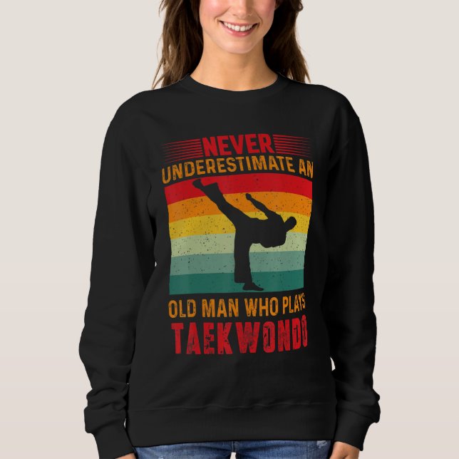 Never Underestimate An Old Man Who Plays Taekwondo Sweatshirt (Front)