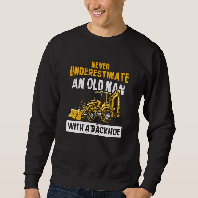 Never Underestimate An Old Man With A Backhoe Exca Sweatshirt (Front)