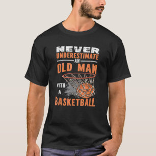 Never Underestimate An Old Man With A Basketball T T-Shirt