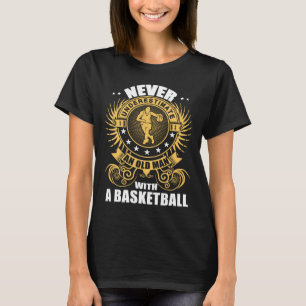 Never Underestimate An Old Man With A Basketball T T-Shirt