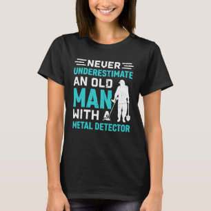 Never underestimate an old man with a Metal Detect T-Shirt
