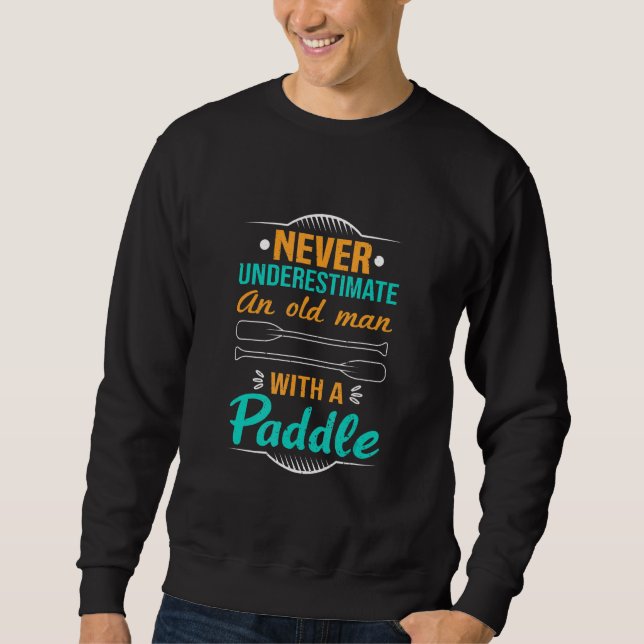 Never Underestimate An Old Man With A Paddle Kayak Sweatshirt (Front)