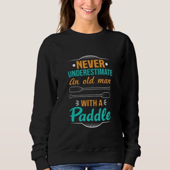 Never Underestimate An Old Man With A Paddle Kayak Sweatshirt (Front)