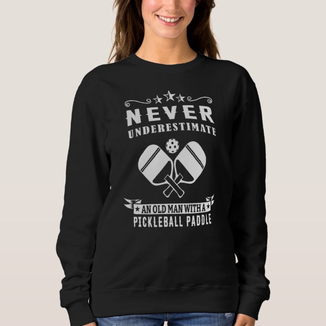 Never Underestimate An Old Man With A Pickleball P Sweatshirt (Front)