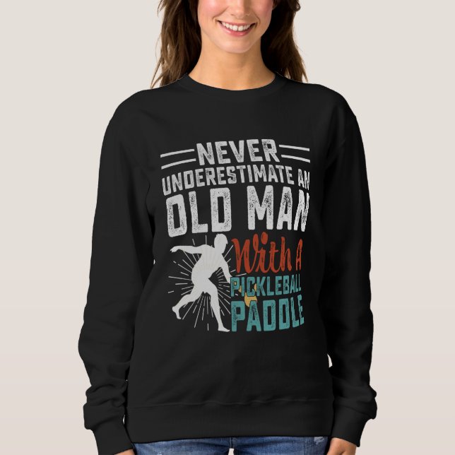 Never Underestimate An Old Man With A Pickleball P Sweatshirt (Front)