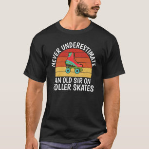 Never underestimate an old Sir on Roller Skates Sk T-Shirt