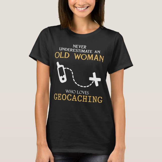 Never underestimate old woman who loves geocaching T-Shirt (Front)