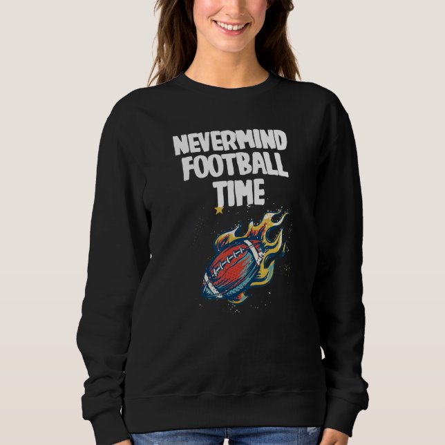 Nevermind its Football Time with cool Football Sweatshirt (Front)