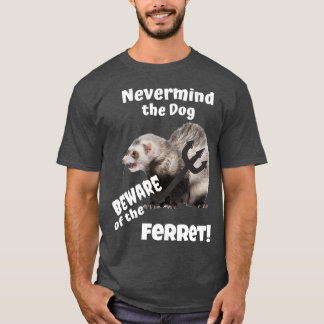 Nevermind the Dog Beware of the Ferret  T-Shirt