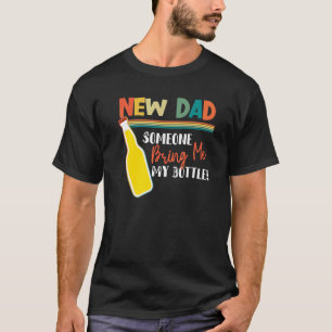 New dad Someone bring me my bottle  Beer Sayings T-Shirt