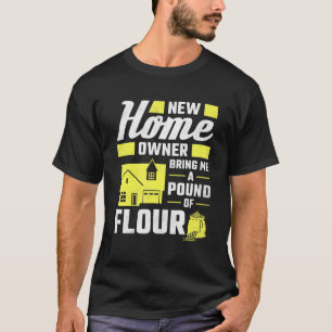 New Homeowner Bring Me A Pound Of Flour Housewarmi T-Shirt