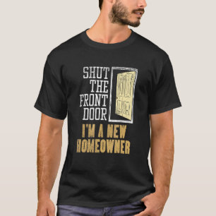 New Homeowner For Housewarming  Shut The Front Doo T-Shirt