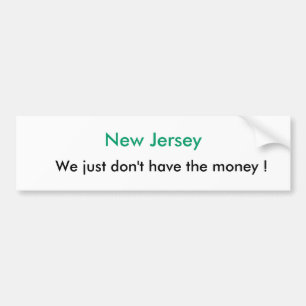 New Jersey, We just don't have the money ! Bumper Sticker
