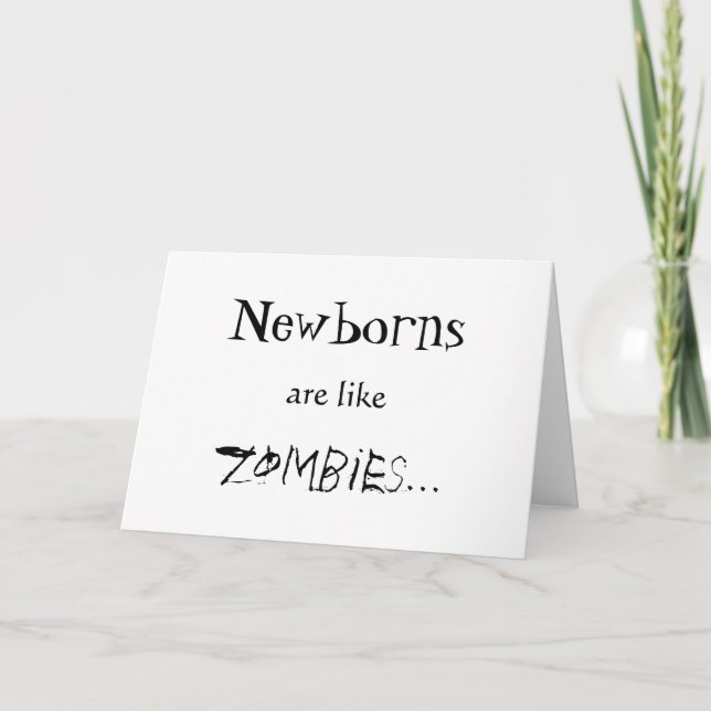 NEWBORNS ARE LIKE ZOMBIES CARD (Front)