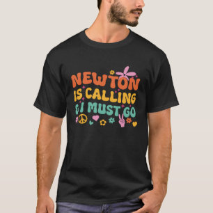 Newton Is Calling And I Must Go T-Shirt