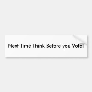 Next Time Think Before you Vote! Bumper Sticker