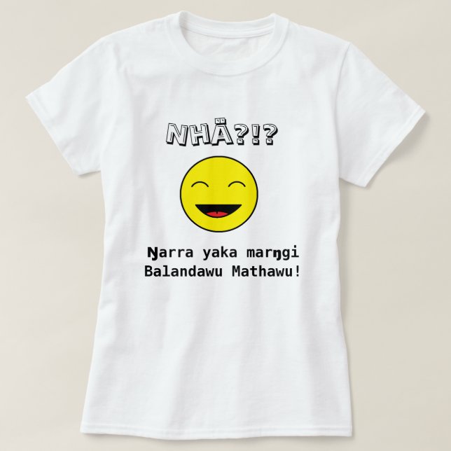 Nhä?!? Ŋarra yaka marŋgi Balandawu Mathawu! T-Shirt (Design Front)