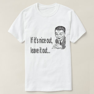 Nice Out Leave it Out Humour T-Shirt