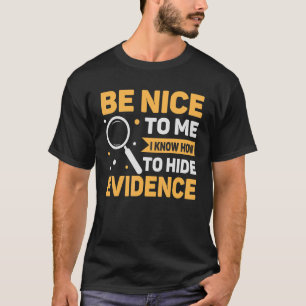 Nice To Me Know To Hide Evidence Forensics T-Shirt