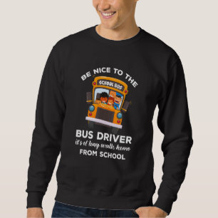 Nice To The Bus Driver  Quote  School Bus Sweatshirt