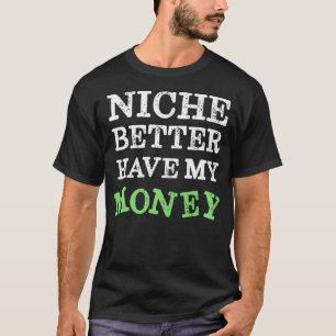 Niche Better Have My Money Marketing T-Shirt
