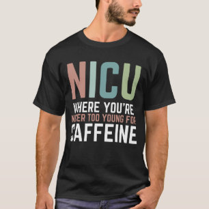 NICU Where You're Never Too Young For Caffeine NIC T-Shirt