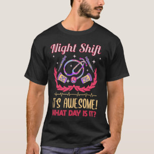 Night shift it's awesome what day is it Hospital N T-Shirt