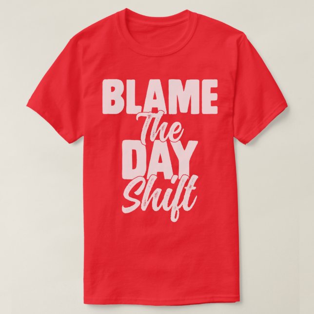 Night Shift Worker Blame the day shift Funny Sarca T-Shirt (Design Front)