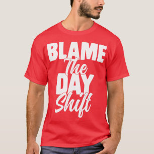 Night Shift Worker Blame the day shift Funny Sarca T-Shirt
