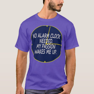 No alarm clock needed My passion wakes me up T-Shirt