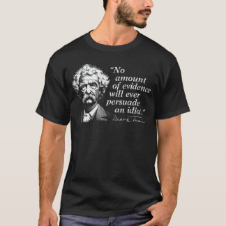 No Amount of Evidence Will Ever Persuade an Idiot T-Shirt