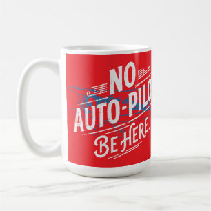 No Auto-Pilot. Be Here. Coffee Mug