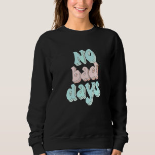 No Bad Days Positive Motivational Quotes Sweatshirt