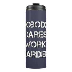 No body cares, work harder thermal tumbler