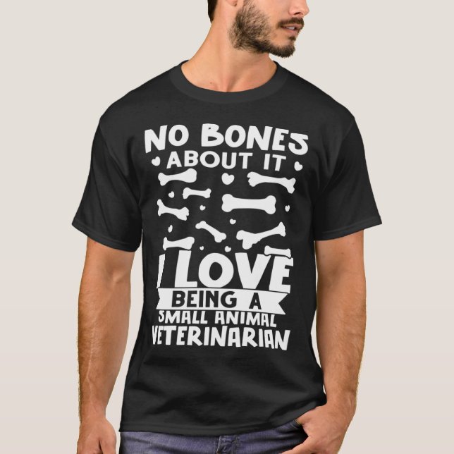 No Bones About It I Love Being A Small Animal Vete T-Shirt (Front)