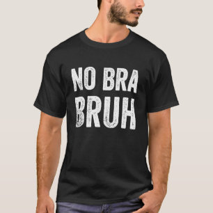 No Bra Bruh  Meme Club Feminist Free Breasts T-Shirt
