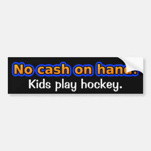 No cash on hand. Kids play hockey. Bumper Sticker