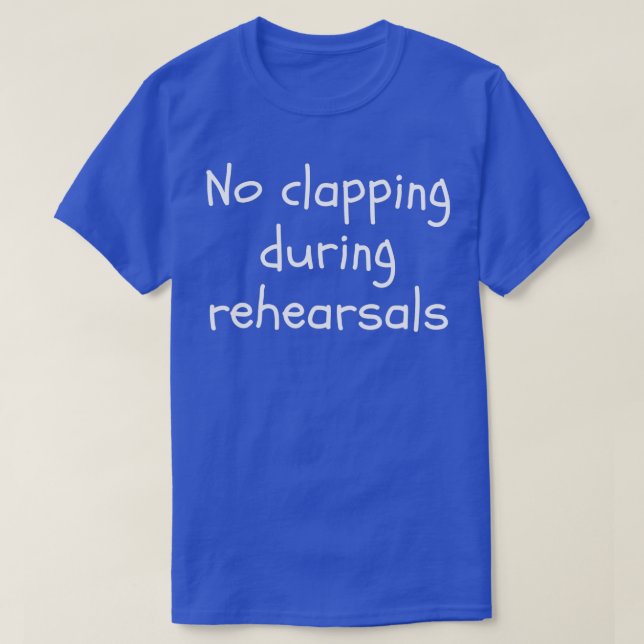 No Clapping During Rehearsals Funny Theatre  T-Shirt (Design Front)