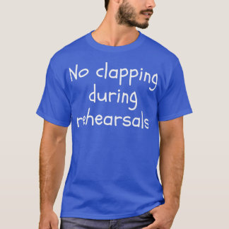 No Clapping During Rehearsals Funny Theatre  T-Shirt