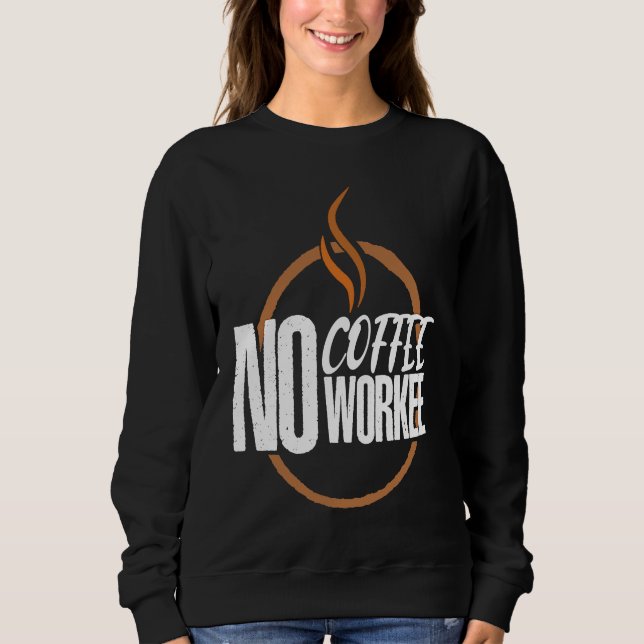 No Coffee No Work Caffeine Espresso Cappuccino Sweatshirt (Front)